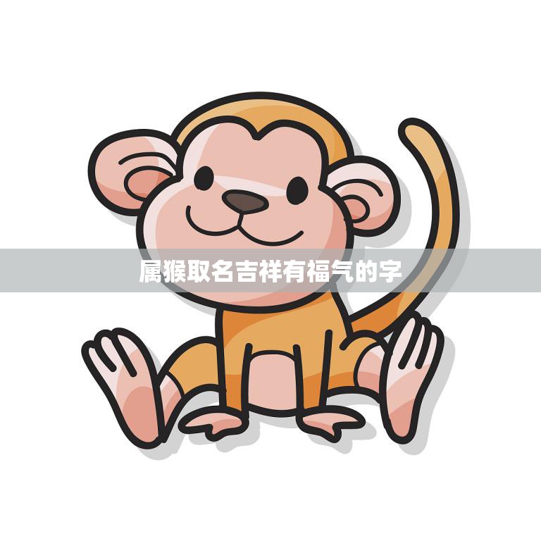 属猴取名吉祥有福气的字(如何选择)