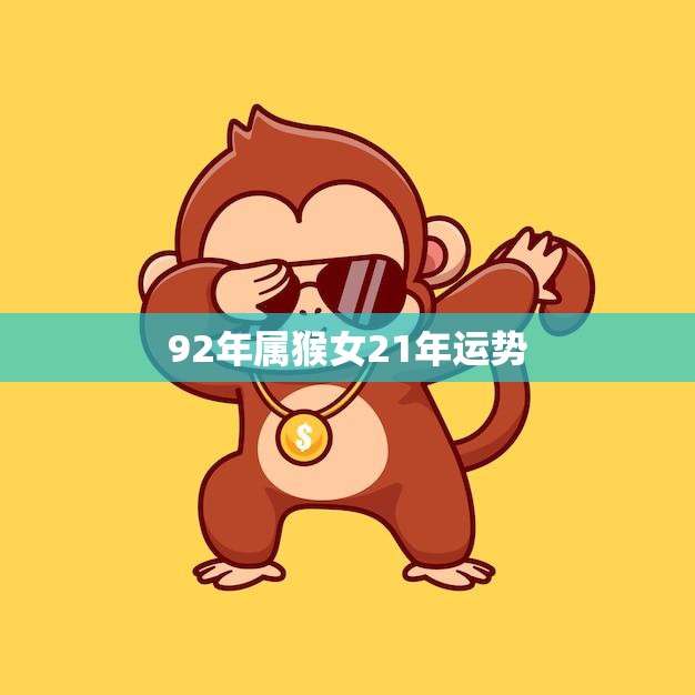 92年属猴女21年运势(猴年大吉财运亨通事业顺利)