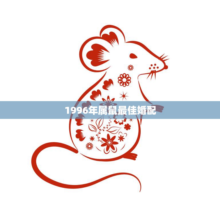 1996年属鼠最佳婚配(完美匹配与哪些生肖最配)