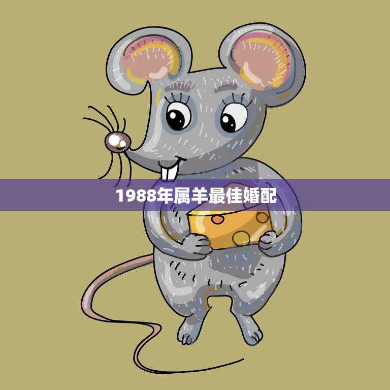 1988年属羊最佳婚配(完美搭配与属鼠、属猴、属兔的人最配)