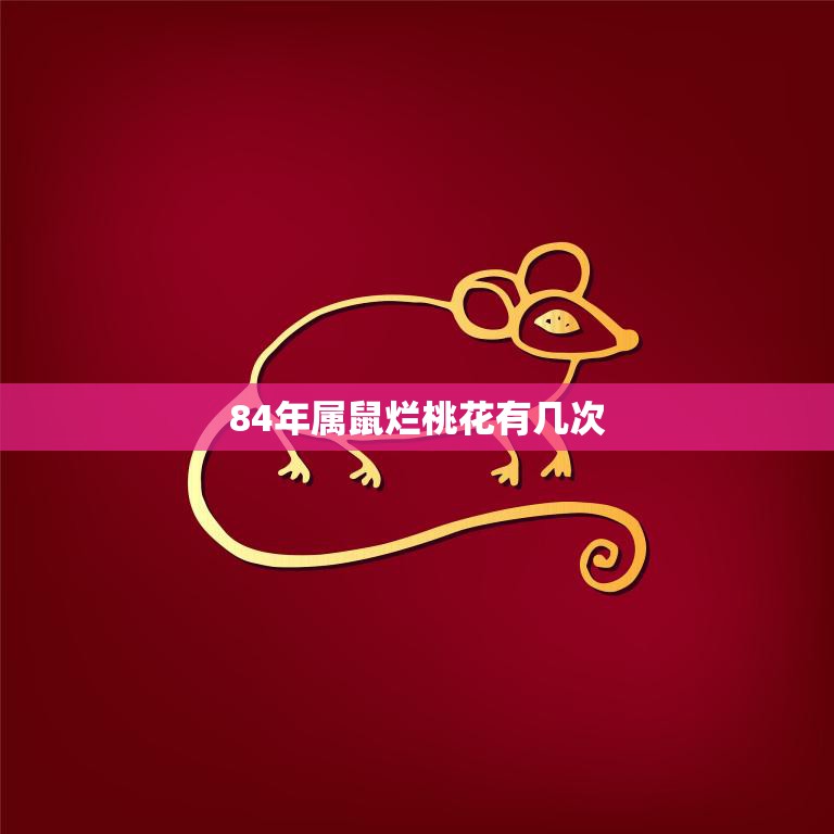 84年属鼠烂桃花有几次(解析桃花运多还是少)