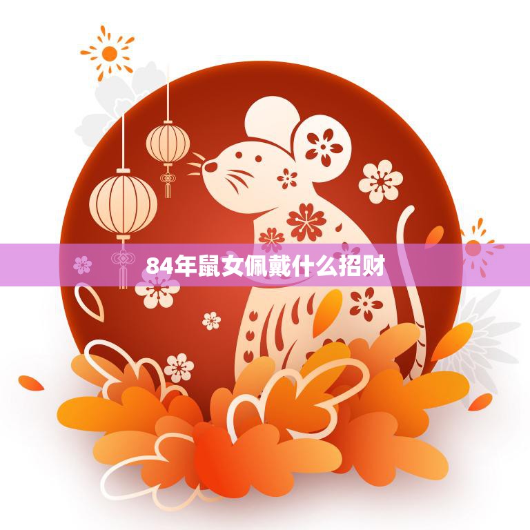 84年鼠女佩戴什么招财(如何选择适合自己的招财饰品)