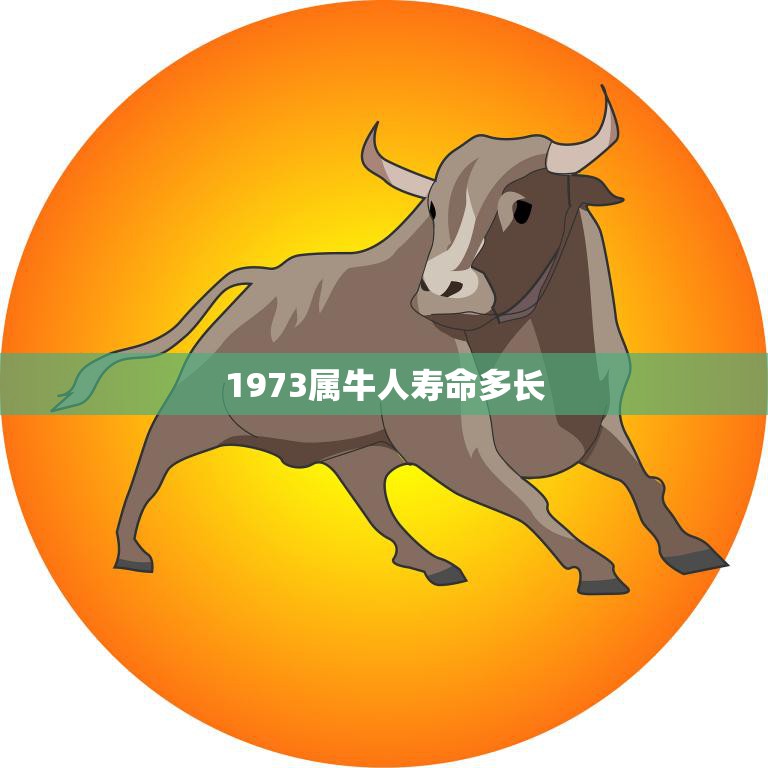 1973属牛人寿命多长(揭秘属牛人的寿命长短)