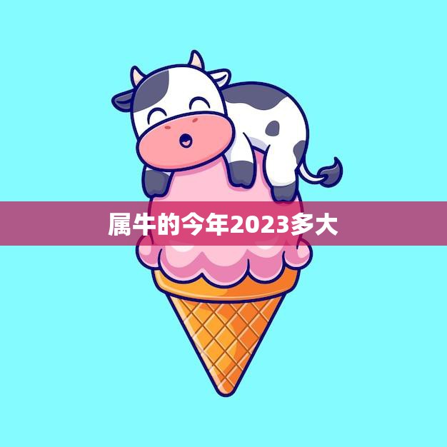 属牛的今年2023多大(2023年属牛人的年龄计算方法解析)