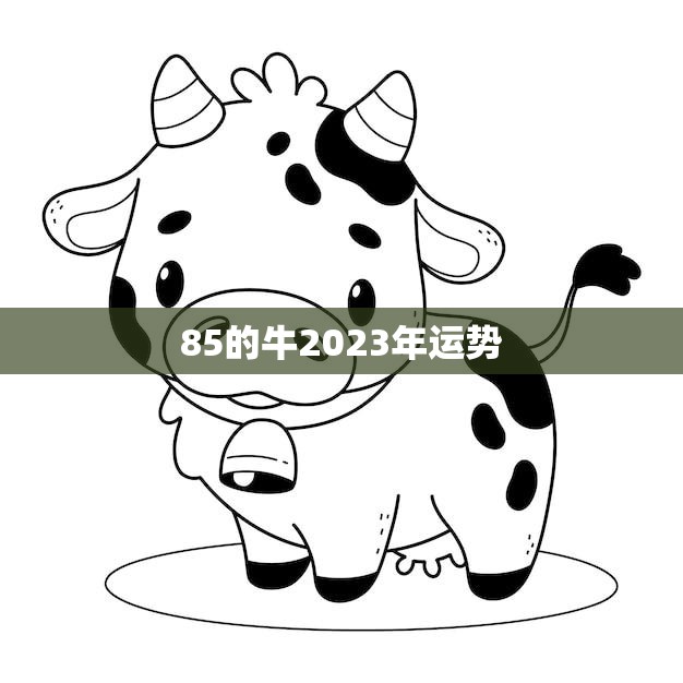 85的牛2023年运势(事业财运双丰收感情婚姻稳定幸福)