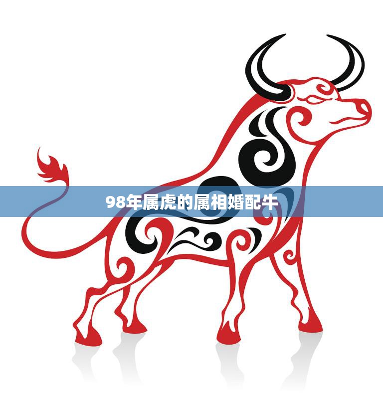 98年属虎的属相婚配牛(如何选择最佳配偶)