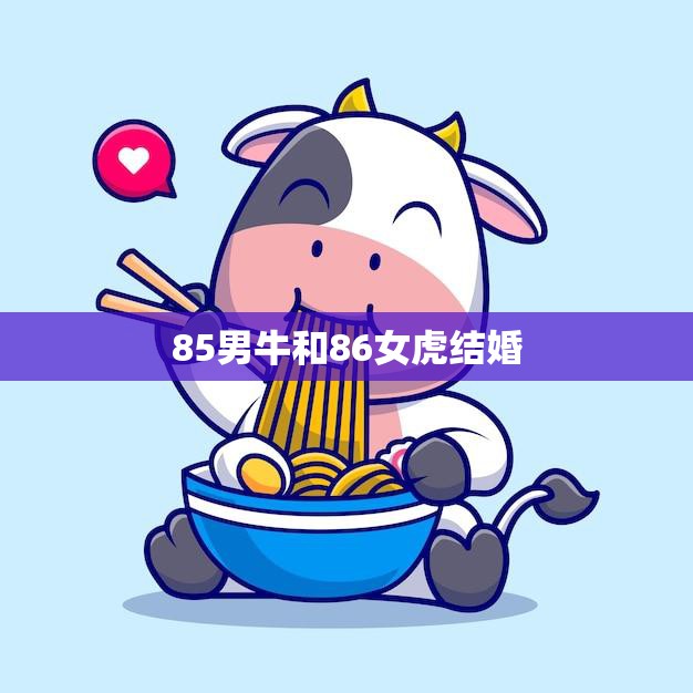 85男牛和86女虎结婚(喜结良缘牛虎相宜)