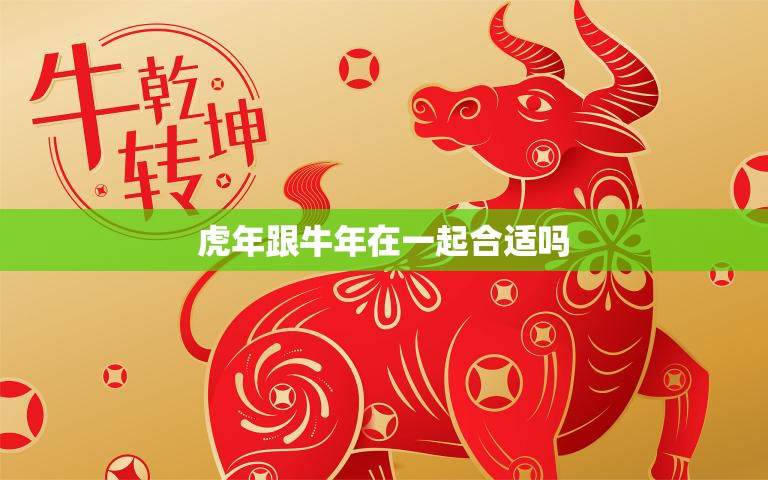 虎年跟牛年在一起合适吗(探讨星座学心理学派的看法)