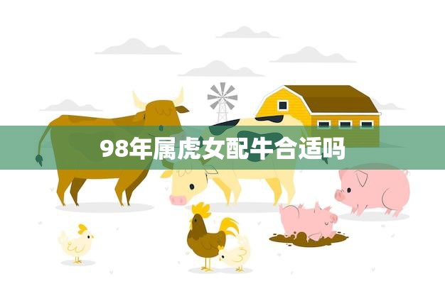 98年属虎女配牛合适吗(如何看待这种组合)