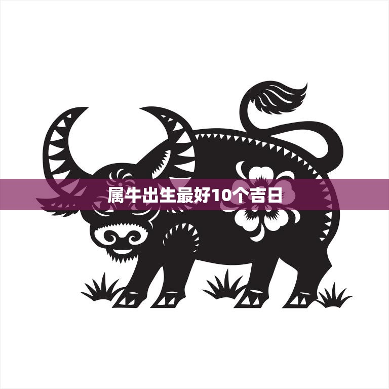 属牛出生最好10个吉日(把握黄道吉日事业财运双丰收)