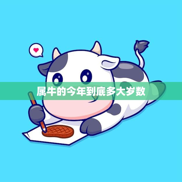 属牛的今年到底多大岁数(解密牛年生肖年龄计算方法)