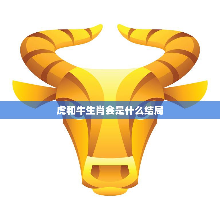 虎和牛生肖会是什么结局(命运的交汇点两种性格的碰撞)