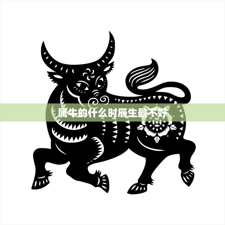 属牛的什么时辰生最不好(揭秘牛年生肖运势)