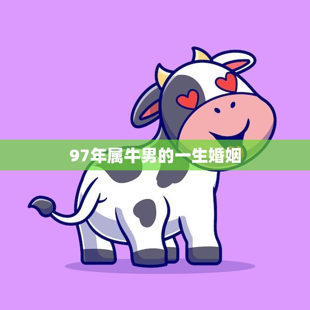 97年属牛男的一生婚姻(缘起缘灭情路坎坷)