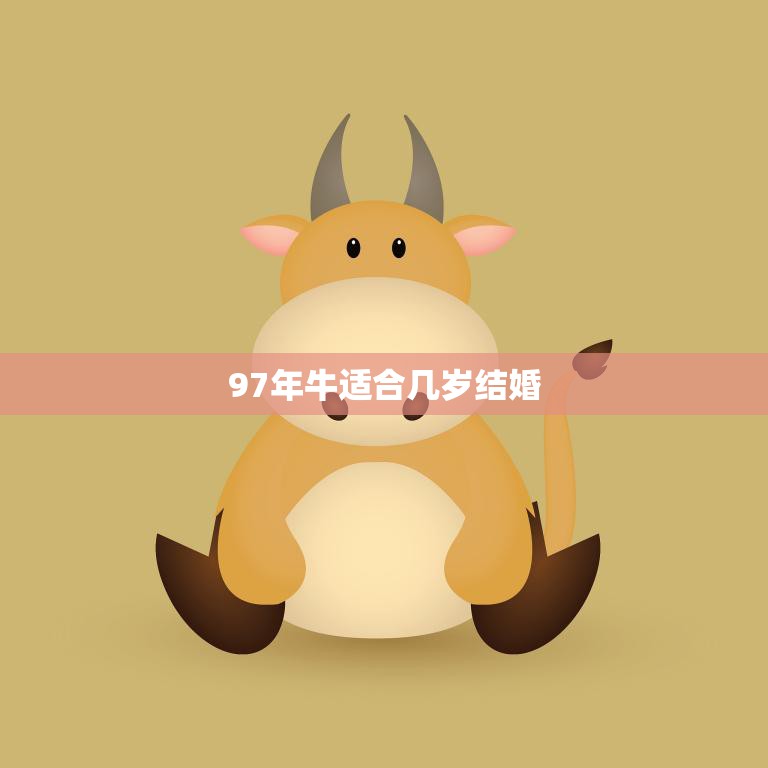 97年牛适合几岁结婚(探讨牛年出生者的婚姻适宜年龄)