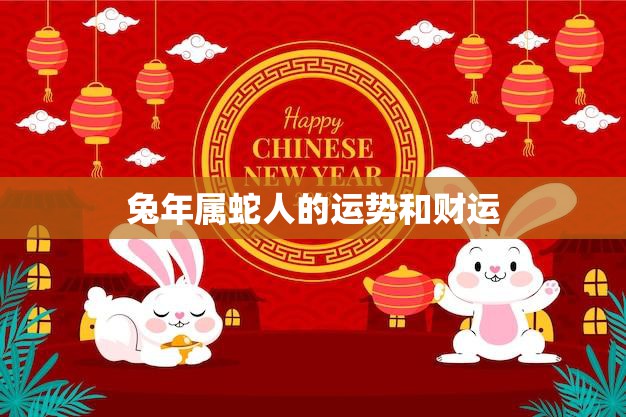 兔年属蛇人的运势和财运(如何把握机会)
