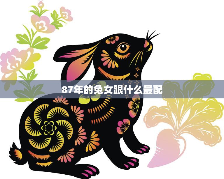 87年的兔女跟什么最配(星座大揭秘最佳配对大公开)