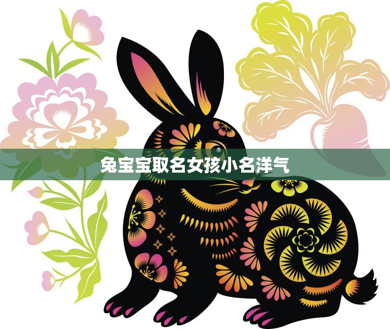 兔宝宝取名女孩小名洋气(如何选择最适合的名字)