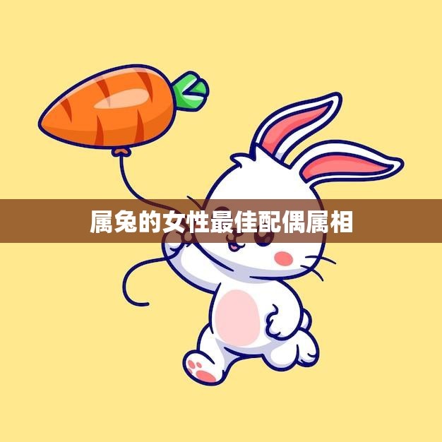 属兔的女性最佳配偶属相(如何选择最合适的伴侣)