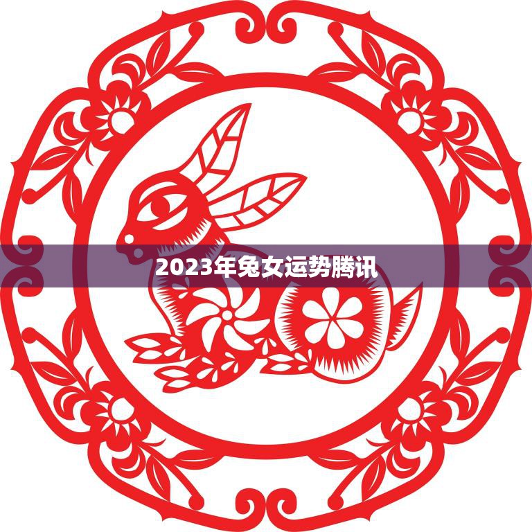 2023年兔女运势腾讯(探寻兔女在未来三年的财富、事业和感情运势)