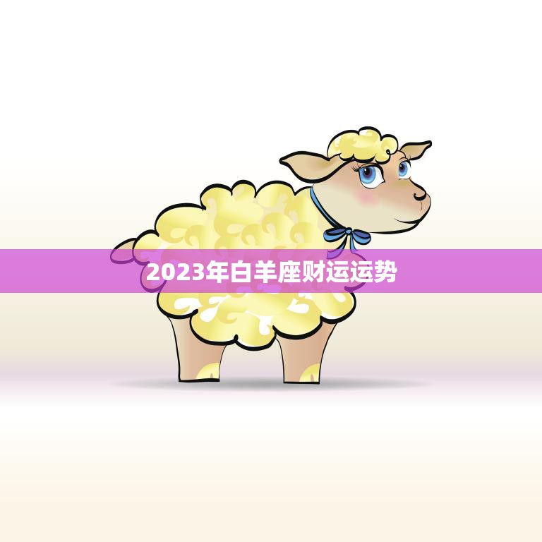 2023年白羊座财运运势(财富大爆发)