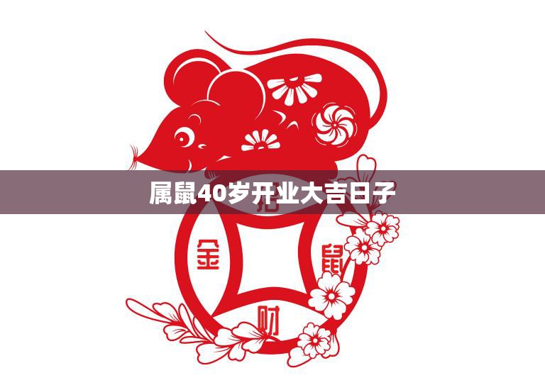 属鼠40岁开业大吉日子(如何选定开业吉日)