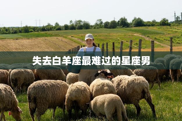 失去白羊座最难过的星座男(如何面对失恋的痛苦)
