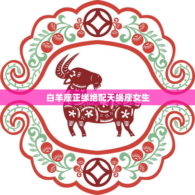白羊座正缘绝配天蝎座女生(星座配对解析)