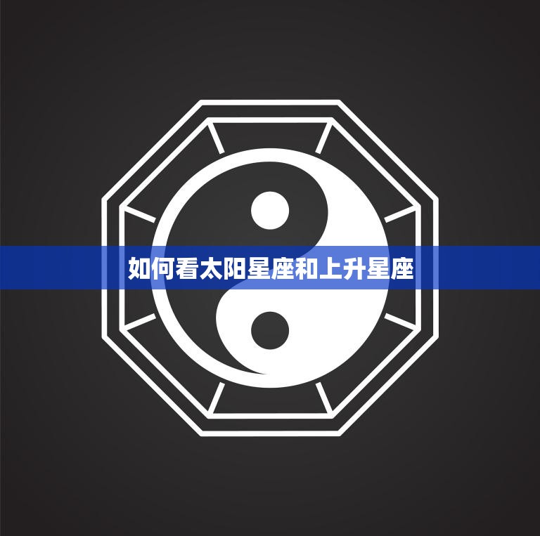 如何看太阳星座和上升星座(掌握星座学解读人生奥秘)