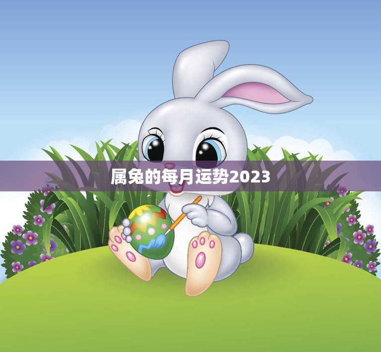 属兔的每月运势2023(幸运之星照耀财运亨通)