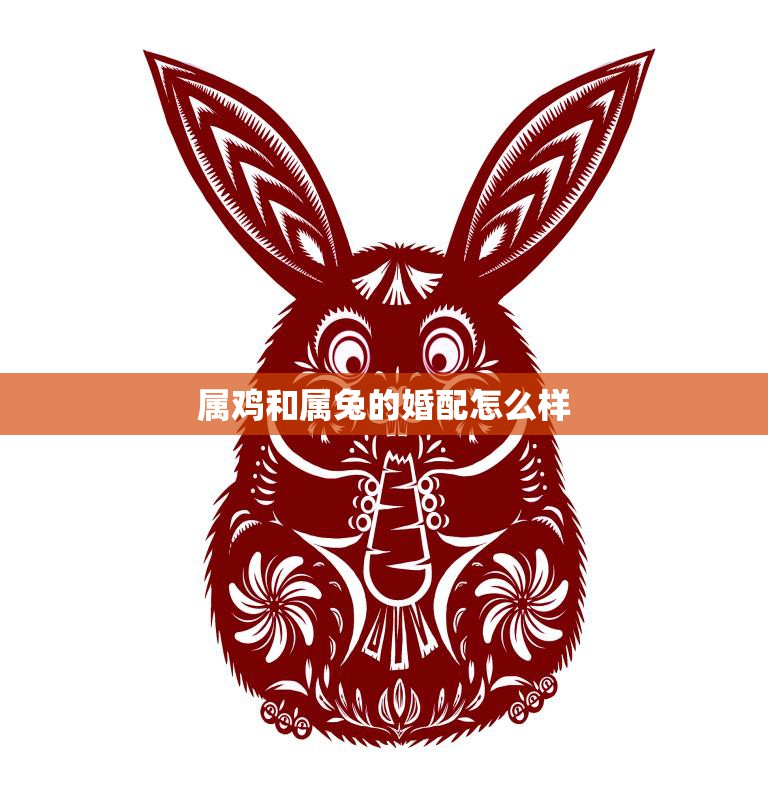 属鸡和属兔的婚配怎么样(解析相爱容易相处难)