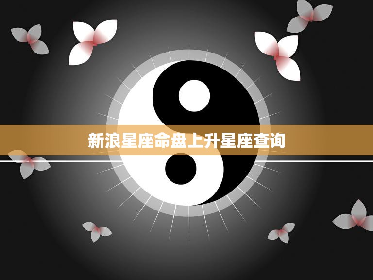 新浪星座命盘上升星座查询(掌握你的性格特点)