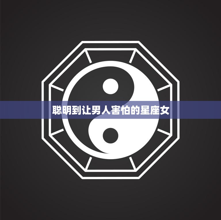 聪明到让男人害怕的星座女(如何在职场中脱颖而出)