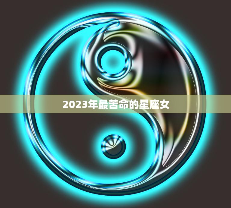 2023年最苦命的星座女(命运多舛星象不利)