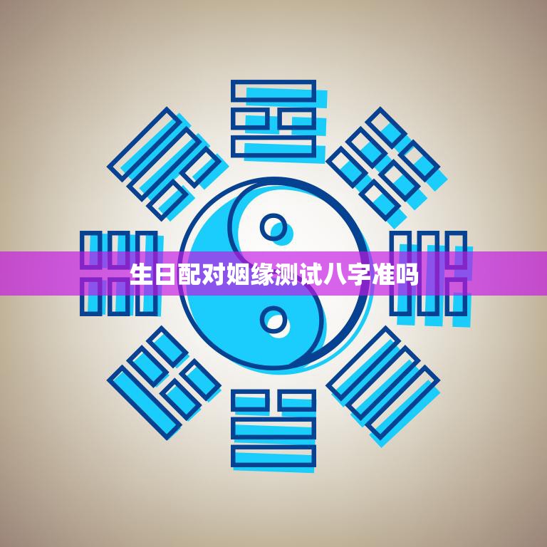 生日配对姻缘测试八字准吗(揭秘八字配对真相)