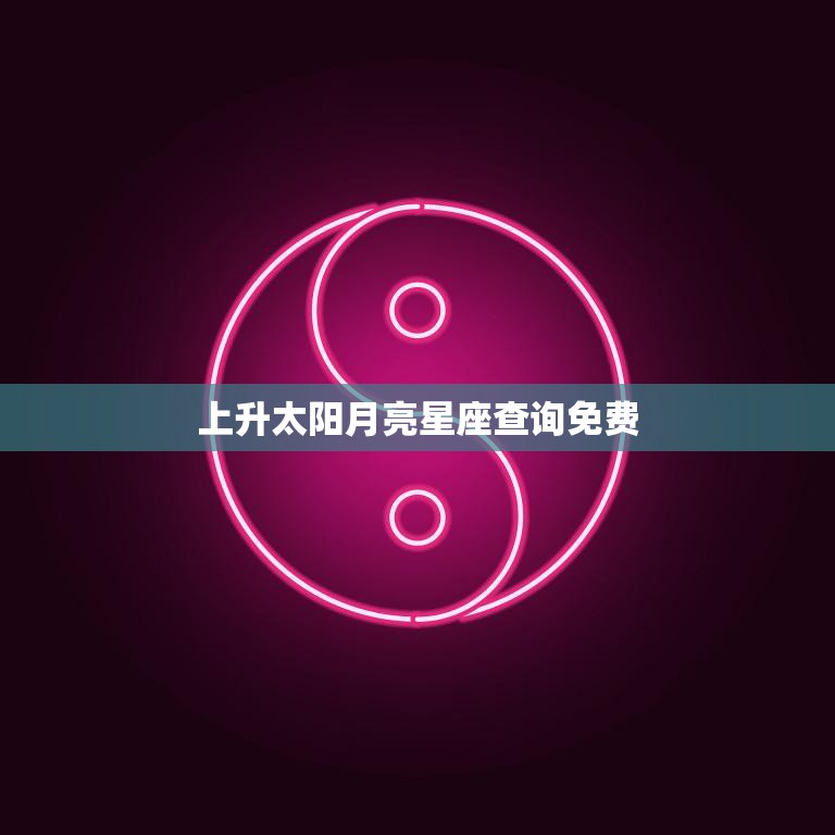 上升太阳月亮星座查询免费(掌握你的命盘)