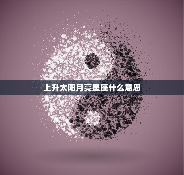 上升太阳月亮星座什么意思(解读你的命运趋势)