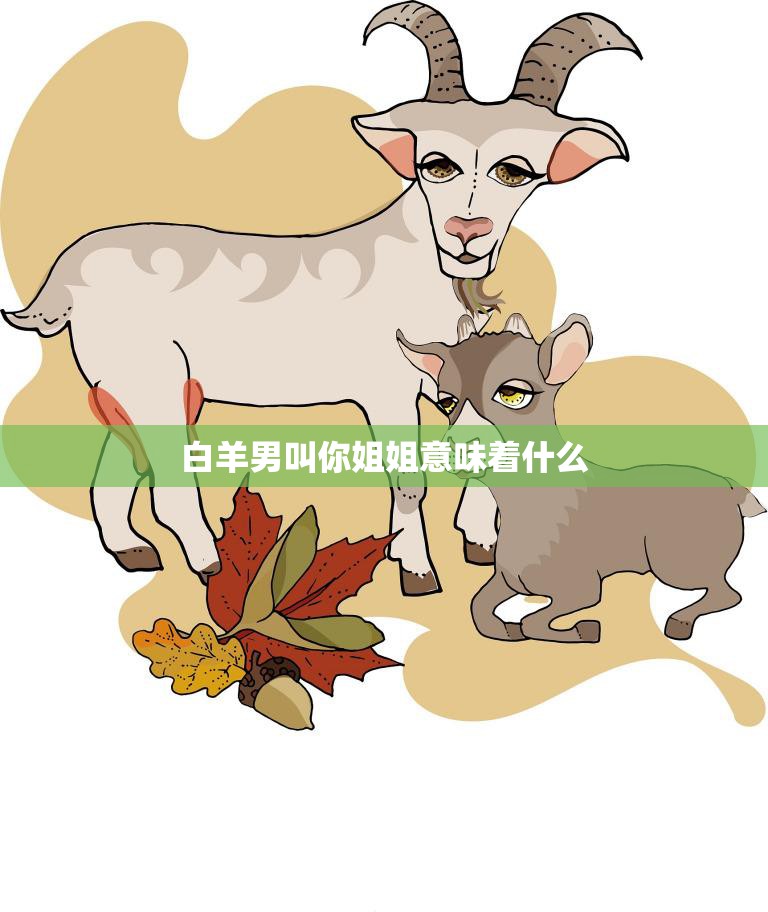 白羊男叫你姐姐意味着什么(解读白羊男的称呼含义)