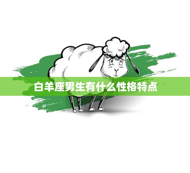 白羊座男生有什么性格特点(探秘热情、冲动、自信的代表)