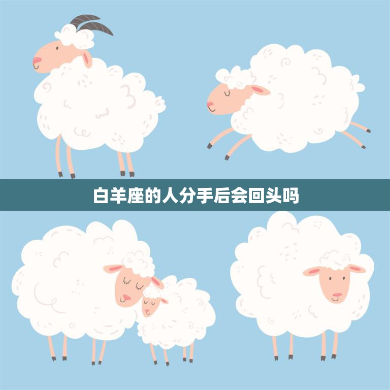 白羊座的人分手后会回头吗(分手不是终点白羊座的人有可能回头吗)