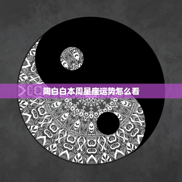 陶白白本周星座运势怎么看(星象变幻财运旺盛爱情甜蜜)