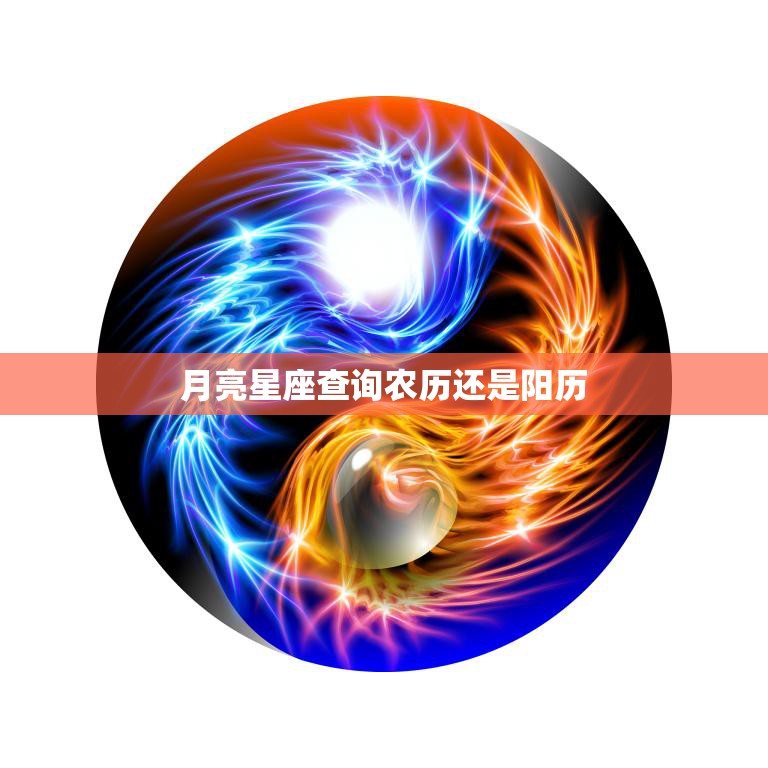 月亮星座查询农历还是阳历(如何选择)
