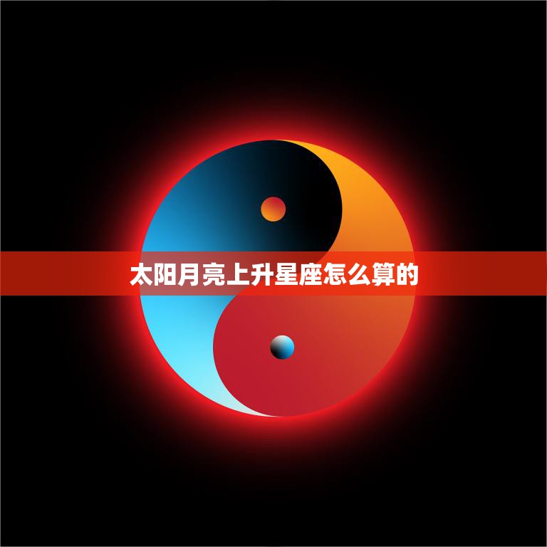 太阳月亮上升星座怎么算的(掌握45秒搞定)