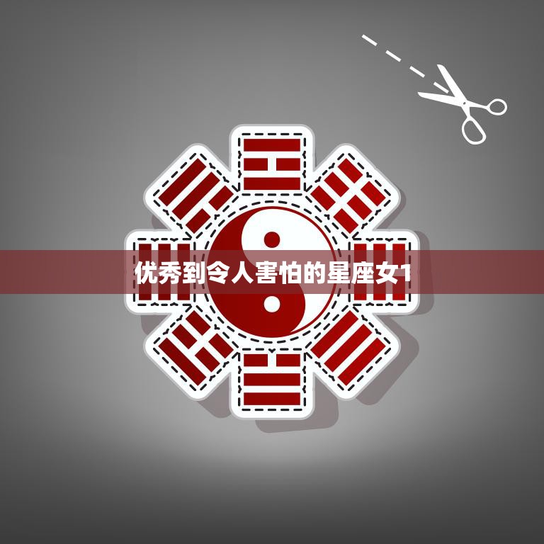优秀到令人害怕的星座女1(震撼世界的女量)