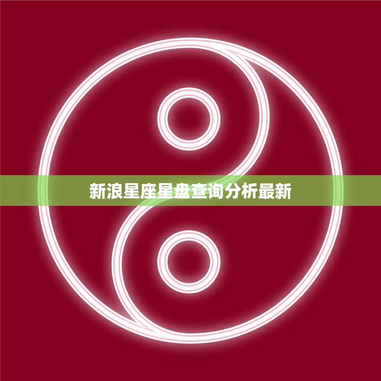 新浪星座星盘查询分析最新(探索你的命运之星)