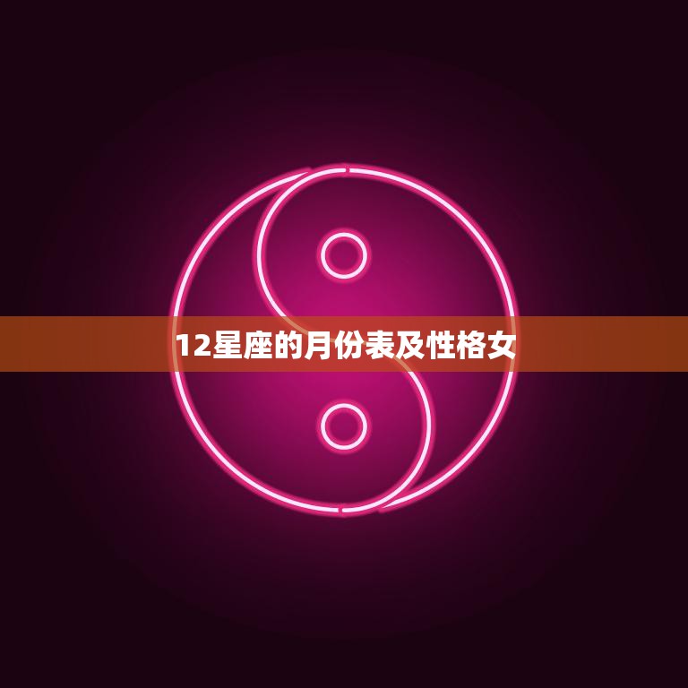 12星座的月份表及性格女(探秘星座女的性格与命运)