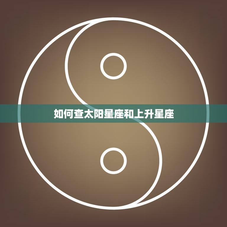 如何查太阳星座和上升星座(掌握星座秘密)