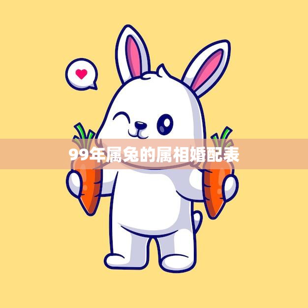 99年属兔的属相婚配表(如何选择最佳配偶)