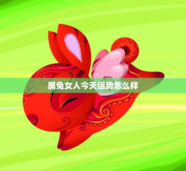 属兔女人今天运势怎么样(幸运之星照耀财运亨通)