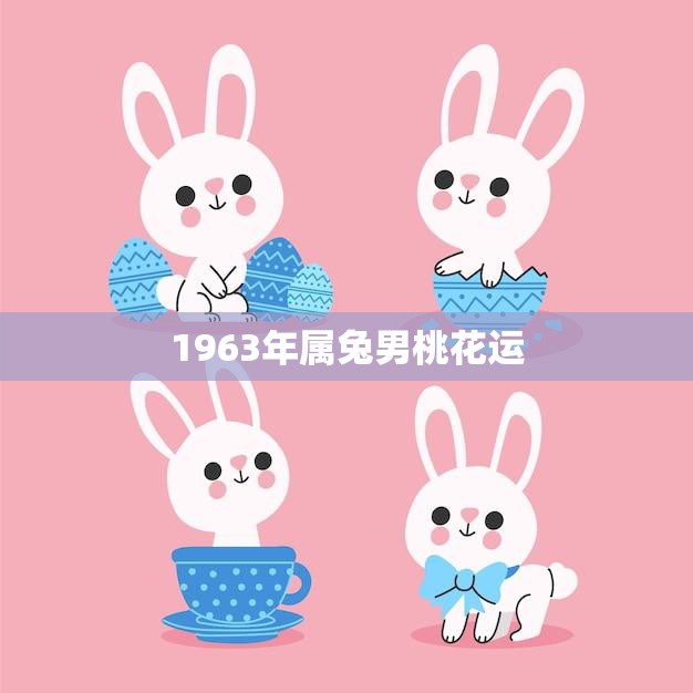 1963年属兔男桃花运(如何在爱情路上好运)